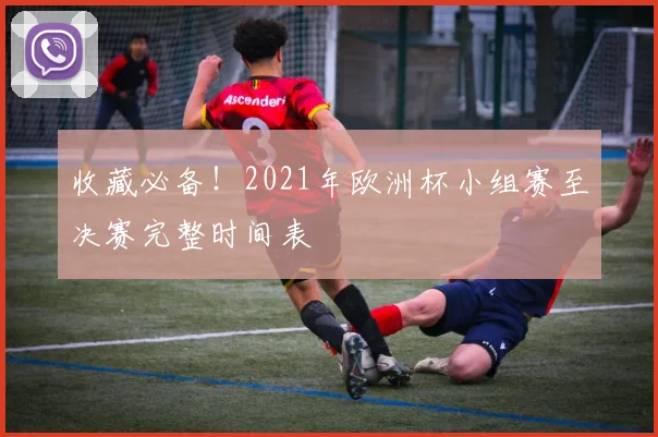 收藏必备！2021年欧洲杯小组赛至决赛完整时间表
