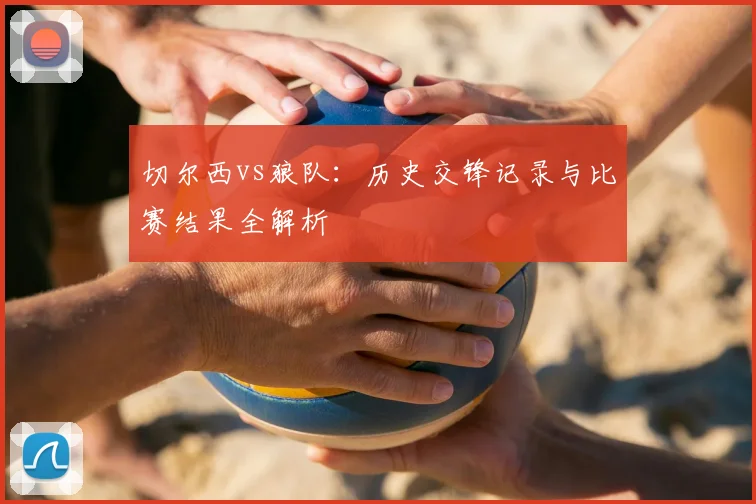 切尔西vs狼队:历史交锋记录与比赛结果全解析