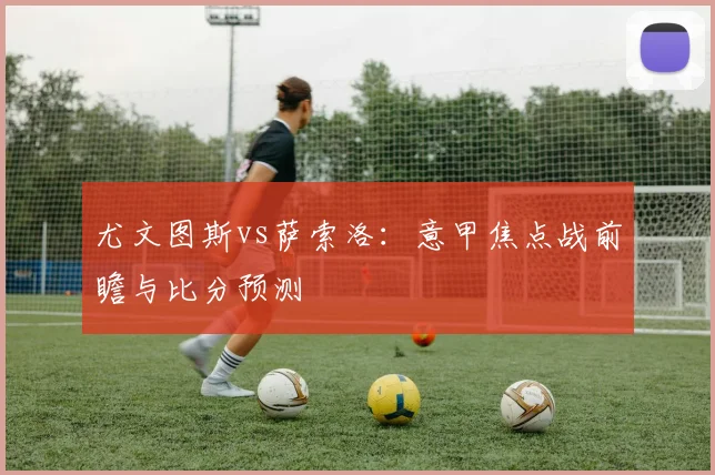 尤文图斯vs萨索洛：意甲焦点战前瞻与比分预测