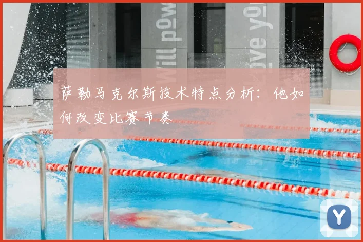 萨勒马克尔斯技术特点分析:他如何改变比赛节奏