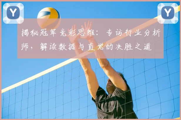 揭秘冠军竞彩思维:专访行业分析师,解读数据与直觉的决胜之道