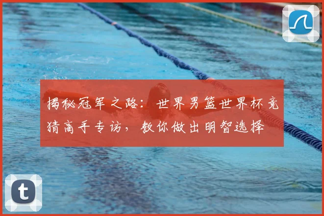 揭秘冠军之路:世界男篮世界杯竞猜高手专访,教你做出明智选择
