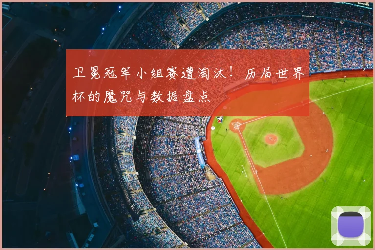 卫冕冠军小组赛遭淘汰！历届世界杯的魔咒与数据盘点
