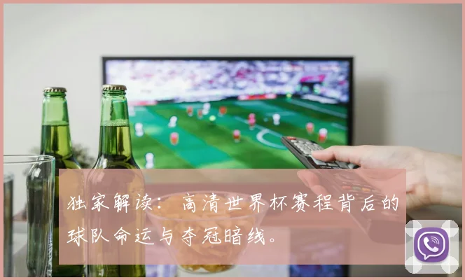 独家解读:高清世界杯赛程背后的球队命运与夺冠暗线。