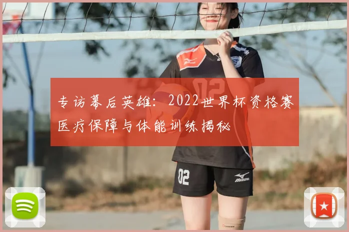 专访幕后英雄：2022世界杯资格赛医疗保障与体能训练揭秘