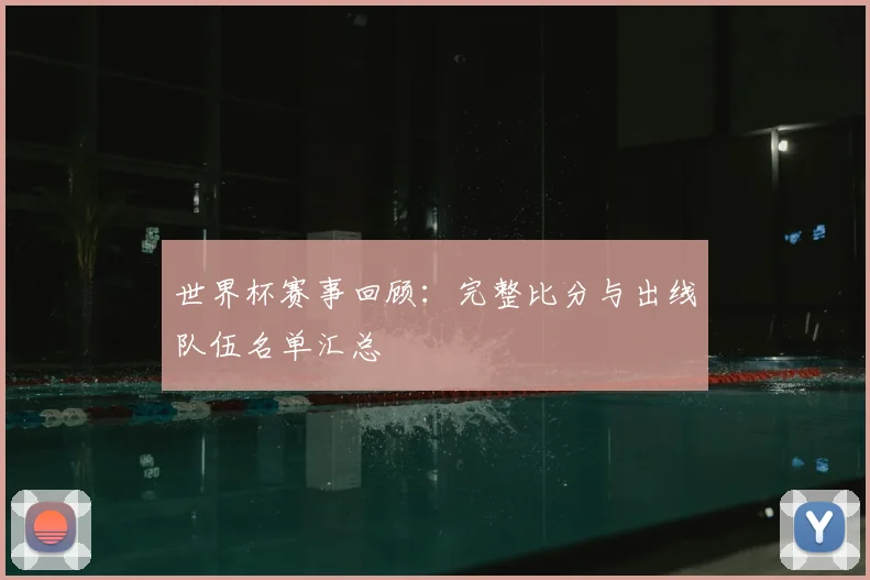 世界杯赛事回顾:完整比分与出线队伍名单汇总