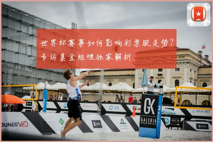 世界杯赛事如何影响彩票股走势？专访基金经理独家解析