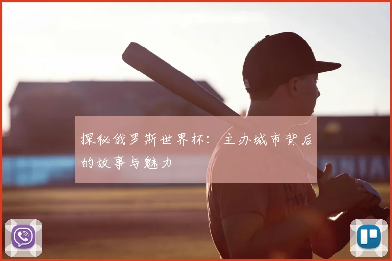 探秘俄罗斯世界杯：主办城市背后的故事与魅力