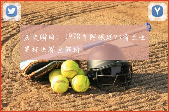 历史瞬间：1978年阿根廷vs荷兰世界杯决赛全解析