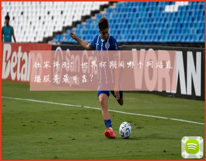 独家评测:世界杯期间哪个网站直播服务最可靠?