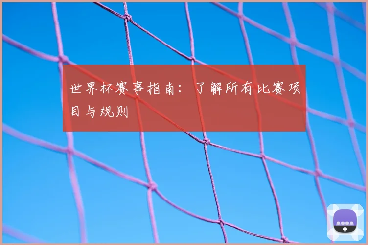 世界杯赛事指南：了解所有比赛项目与规则